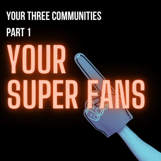 Your Three Communities, Part 1: Your Super Fans