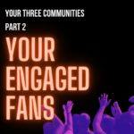 Your Three Communities Part 2: Your Engaged Fans