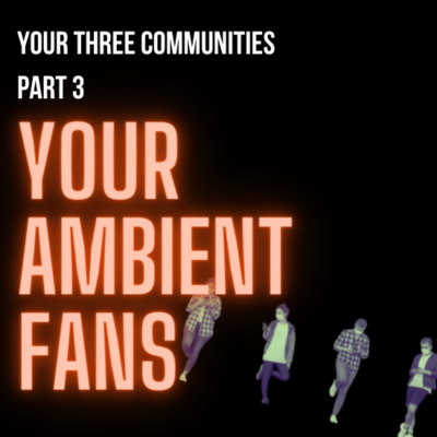 Your Three Communities Part 3: Your Ambient Fans