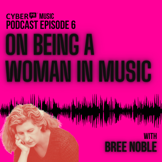 The Cyber PR Music Podcast EP 6: On Being A Woman in Music with Bree Noble