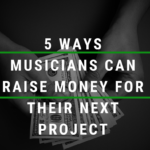 5 Ways Musicians Can Raise Money For Their Next Project