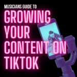 Musicians Guide to Growing Your Content On TikTok