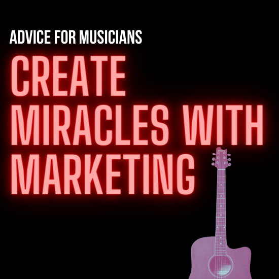 Advice For Musicians: Create Miracles with Marketing