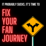 Your Fan Journey Probably Sucks - Here's How to Fix it