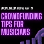 Crowdfunding Tips for Musicians: Social Media House Part 9